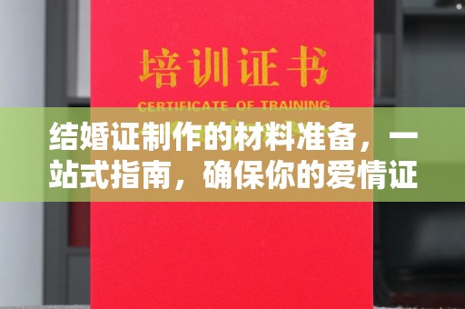 蒲城结婚证制作的材料准备，一站式指南，确保你的爱情证书完美无瑕